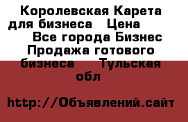 Королевская Карета для бизнеса › Цена ­ 180 000 - Все города Бизнес » Продажа готового бизнеса   . Тульская обл.